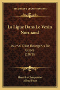 La Ligue Dans Le Vexin Normand: Journal D'Un Bourgeois De Gisors (1878)