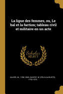 La Ligue Des Femmes, Ou, Le Bal Et La Faction; Tableau Civil Et Militaire En Un Acte