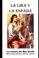 La Lira y la Espada: La novela del Rey David: musico, poeta, guerrero, seductor y asesino