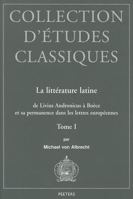 La Litterature Latine de Livius Andronicus a Boece Et Sa Permanence Dans Les Lettres Europeennes: Tome I - Von Albrecht, M