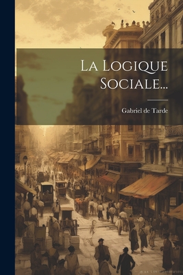La Logique Sociale... - Tarde, Gabriel De