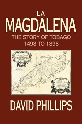 La Magdalena: The Story of Tobago 1498 to 1898 - Phillips, David, Professor