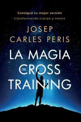 La Magia del Cross Training: Consigue tu mejor versin transformando cuerpo y mente - Peris, Josep Carles