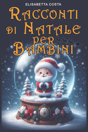 La Magica Avventura Di Natale: Un viaggio incantato nel cuore dei bambini da 3 a 8 anni attraverso i racconti di Natale