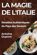 La Magie de l'Italie: Recettes Authentiques du Pays des Saveurs