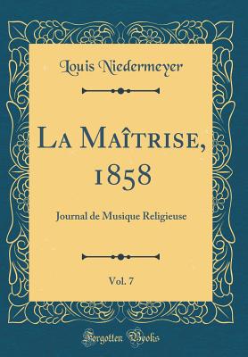 La Maitrise, 1858, Vol. 7: Journal de Musique Religieuse (Classic Reprint) - Niedermeyer, Louis
