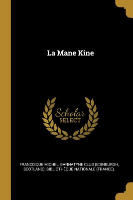 La Mane Kine - Michel, Francisque, and Bannatyne Club (Edinburgh, Scotland) (Creator), and Bibliothque Nationale (France) (Creator)