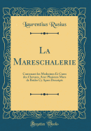 La Mareschalerie: Contenant Les Medecines Et Cures Des Chevaux, Avec Plusieurs Mors de Brides Cy Apres Descripts (Classic Reprint)