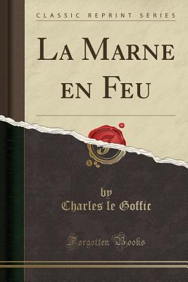 La Marne En Feu (Classic Reprint) - Goffic, Charles Le