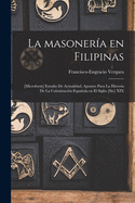 La Masoner?a En Filipinas; [microform] Estudio De Actualidad, Apuntes Para La Historia De La Colonizaci?n Espaola En El Siglio [sic] XIX