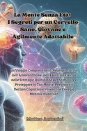La Mente Senza Et: Un Viaggio Completo nella Neuroplasticit, nell'Alimentazione, nell'Esercizio Fisico e nelle Strategie Quotidiane per Stimolare e Proteggere la Tua Mente, Prevenire il Declino Cognitivo e Vivere con Energia Mentale Duratura
