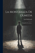 La Montaraza de Olmeda: Drama En Tres Actos...