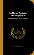 La Morale Anglaise Contemporaine: Morale de L'Utilite Et de L'Evolution