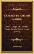 La Morale Du Cardinal Mazarin: Pour L'Usage De Ceux Qui Vivent Dans Le Grand Monde (1699)