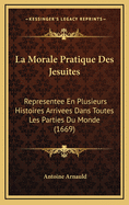 La Morale Pratique Des Jesuites: Representee En Plusieurs Histoires Arrivees Dans Toutes Les Parties Du Monde (1669)