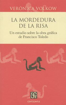 La Mordedura de La Risa. Un Estudio Sobre La Obra Grafica de Francisco Toledo - Volkow, Veronica