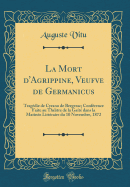 La Mort D'Agrippine, Veufve de Germanicus: Tragedie de Cyrano de Bergerac; Conference Faite Au Theatre de La Gaite Dans La Matinee Litteraire Du 10 Novembre, 1872 (Classic Reprint)