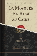 La Mosquee El-Rifai Au Caire (Classic Reprint)