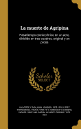 La Muerte de Agripina: Pasatiempo Comico-Lirico En Un Acto, Dividido En Tres Cuadros, Original y En Prosa