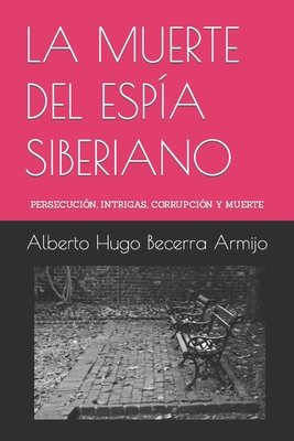 La Muerte del Esp?a Siberiano: Persecuci?n, intrigas, corrupci?n y muerte - Becerra Armijo, Alberto Hugo