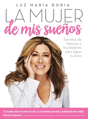 La Mujer de MIS Sueos: Secretos de Famosos Y Triunfadores Para Lograr Tu xito / The Woman of My Dream S: Secrets from the Famous and Successful Ones to - Doria, Luz Maria, and Lozano, Csar (Prologue by)