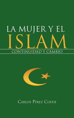 La Mujer y El Islam: Continuidad y Cambio - P Rez Coffie, Carlos, and Paerez Coffie, Carlos, and Perez Coffie, Carlos