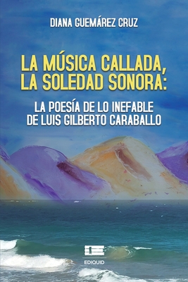La musica callada, la soledad sonora: la poesia de lo inefable de Luis Gilberto Caraballo - ?gneo, Grupo (Editor), and Guemrez Cruz, Diana