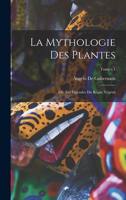 La Mythologie Des Plantes; Ou, Les Legendes Du Regne Vegetal; Tome T.1 - De Gubernatis, Angelo (Creator)