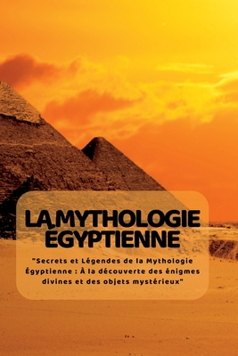 La Mythologie ?Gyptienne: "Secrets et L?gendes de la Mythologie ?gyptienne: ? la d?couverte des ?nigmes divines et des objets myst?rieux" - Lim, Kim