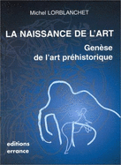 La Naissance de L'Art: Genese de L'Art Prehistorique Dans Le Monde - Lorblanchet, Michel