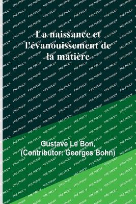 La naissance et l'vanouissement de la matire - Bon, Gustave Le, and Bohn, Georges (Contributions by)