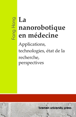 La nanorobotique en m?decine: Applications, technologies, ?tat de la recherche, perspectives - Hong, Fang