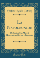 La Napoleonide: Dedicata a Sua Maest l'Imperatrice Regina E Reggente (Classic Reprint)