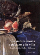 La Natura Morta a Palazzo E in Villa: Le Collezioni Dei Medici E Dei Lorena - Chiarini, Marco