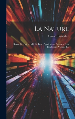 La Nature: Revue Des Sciences Et De Leurs Applications Aux Arts Et  L'industrie, Volume 4... - Tissandier, Gaston