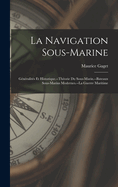 La Navigation Sous-Marine: Gnralits Et Historique.--Thorie Du Sous-Marin.--Bateaux Sous-Marins Modernes.--La Guerre Maritime