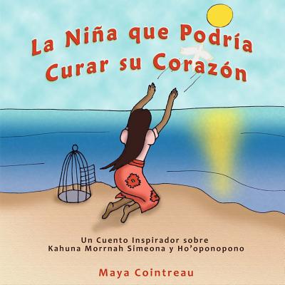 La Nina Que Podria Curar Su Corazon - Un Cuento Inspirador Sobre Kahuna Morrnah Simeona y Ho'oponopono - Cointreau, Maya