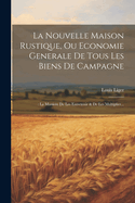 La Nouvelle Maison Rustique, Ou Economie Generale De Tous Les Biens De Campagne: : La Maniere De Les Entretenir & De Les Multiplier...