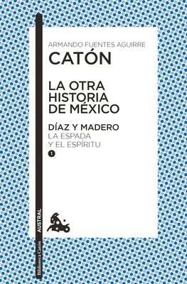 La Otra Historia de M?xico. D?az Y Madero I: La Espada Y El Esp?ritu - Fuentes, Armando