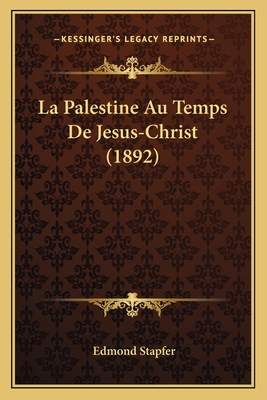 La Palestine Au Temps de Jesus-Christ (1892) - Stapfer, Edmond