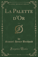 La Palette D'Or, Vol. 1 (Classic Reprint)