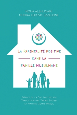 La Parentalit? positive dans la famille musulmane: (Positive Parenting in the Muslim Home) - Alshugairi, Noha, and Ezzeldine, Munira Lekovic, and Souissi, Takwa (Translated by)