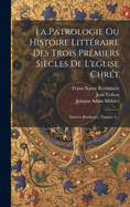 La Patrologie Ou Histoire Littraire Des Trois Premiers Sicles De L'eglise Chrt: Oeuvre Posthume, Volume 2...