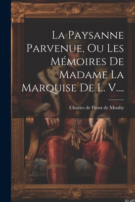 La Paysanne Parvenue, Ou Les Mmoires De Madame La Marquise De L. V.... - Charles de Fieux de Mouhy (Creator)