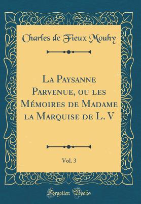 La Paysanne Parvenue, Ou Les M?moires de Madame La Marquise de L. V, Vol. 3 (Classic Reprint) - Mouhy, Charles De Fieux