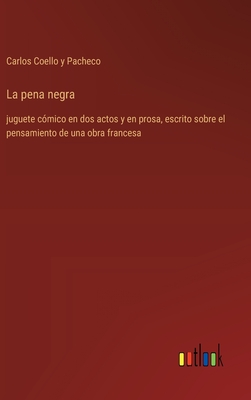 La pena negra: juguete c?mico en dos actos y en prosa, escrito sobre el pensamiento de una obra francesa - Coello y Pacheco, Carlos