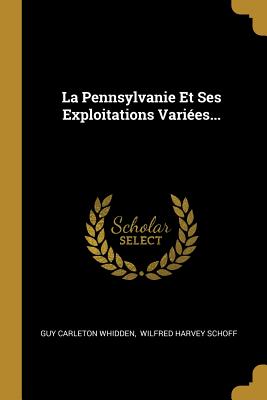 La Pennsylvanie Et Ses Exploitations Variees... - Whidden, Guy Carleton, and Wilfred Harvey Schoff (Creator)