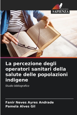 La percezione degli operatori sanitari della salute delle popolazioni indigene - Neves Ayres Andrade, Fanir, and Alves Gil, Pamela