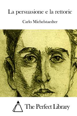 La persuasione e la rettoric - The Perfect Library (Editor), and Michelstaedter, Carlo