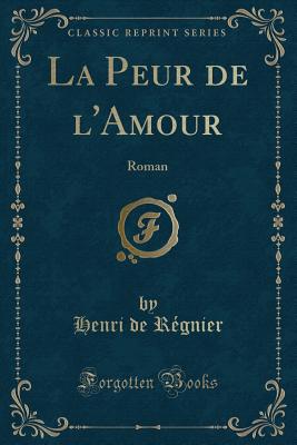 La Peur de L'Amour: Roman (Classic Reprint) - Regnier, Henri De